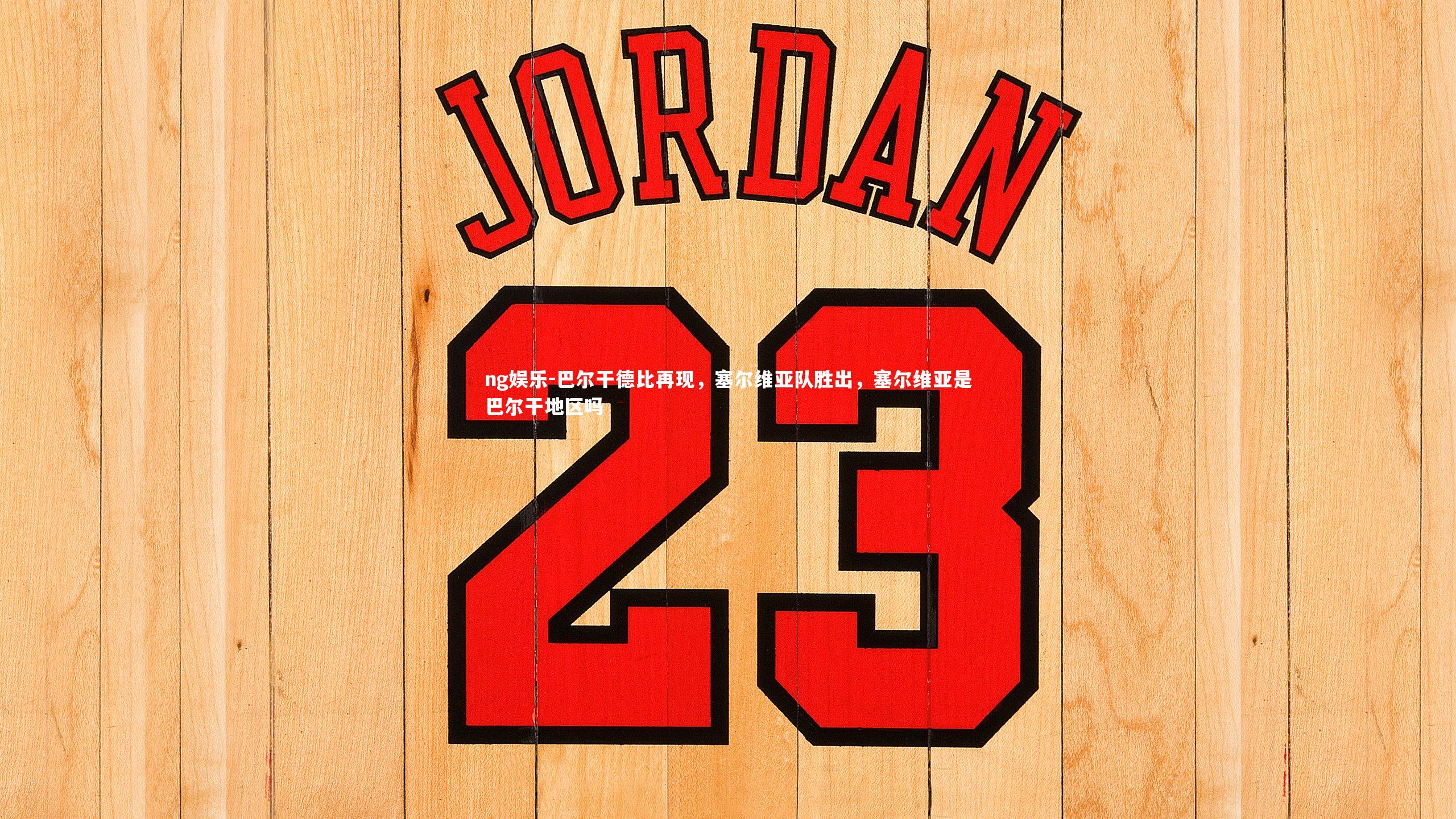 ng娱乐-巴尔干德比再现，塞尔维亚队胜出，塞尔维亚是巴尔干地区吗