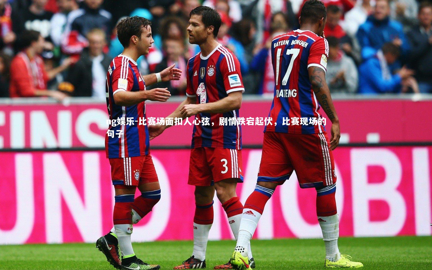 ng娱乐-比赛场面扣人心弦，剧情跌宕起伏，比赛现场的句子