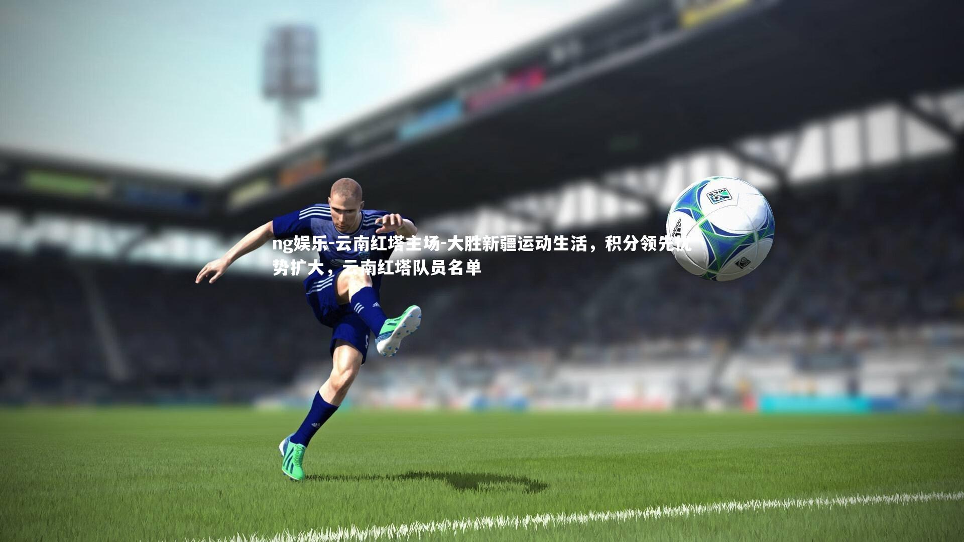 云南红塔主场-大胜新疆运动生活，积分领先优势扩大，云南红塔队员名单