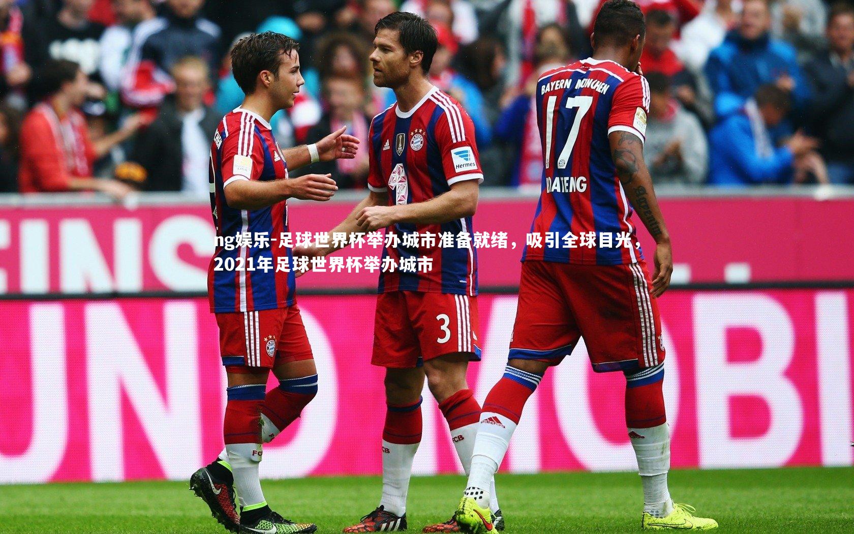 ng娱乐-足球世界杯举办城市准备就绪，吸引全球目光，2021年足球世界杯举办城市