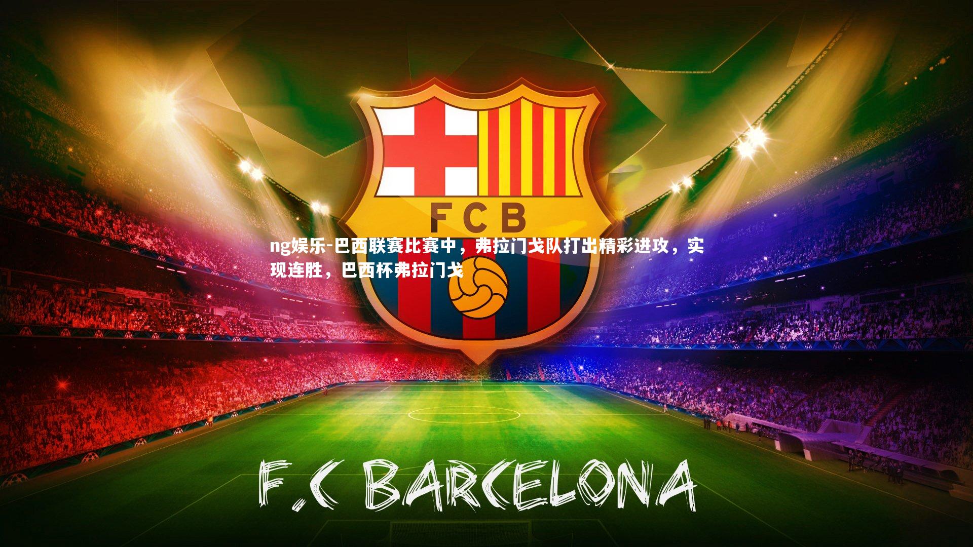 ng娱乐-巴西联赛比赛中，弗拉门戈队打出精彩进攻，实现连胜，巴西杯弗拉门戈