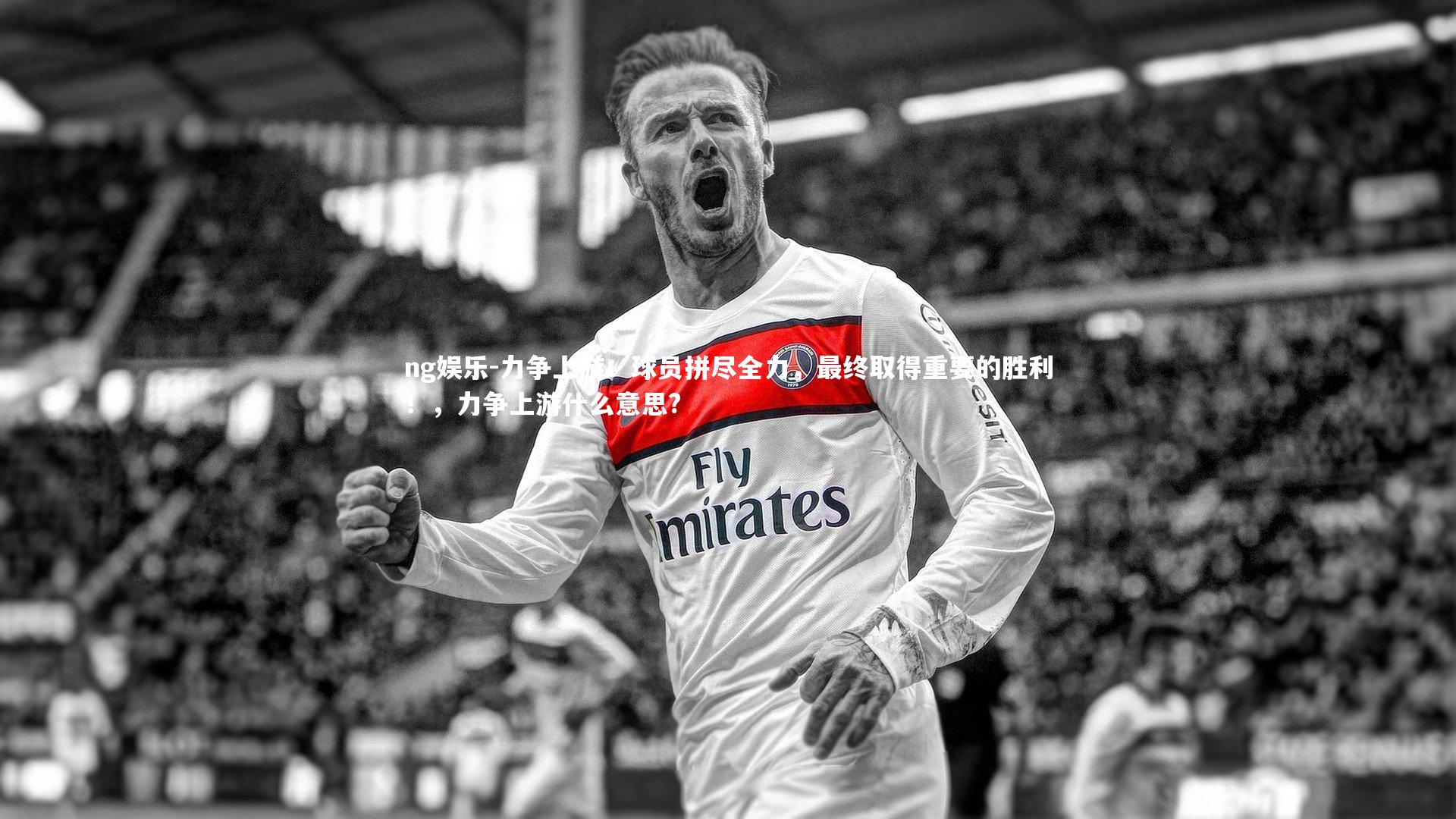 力争上游：球员拼尽全力，最终取得重要的胜利！，力争上游什么意思?