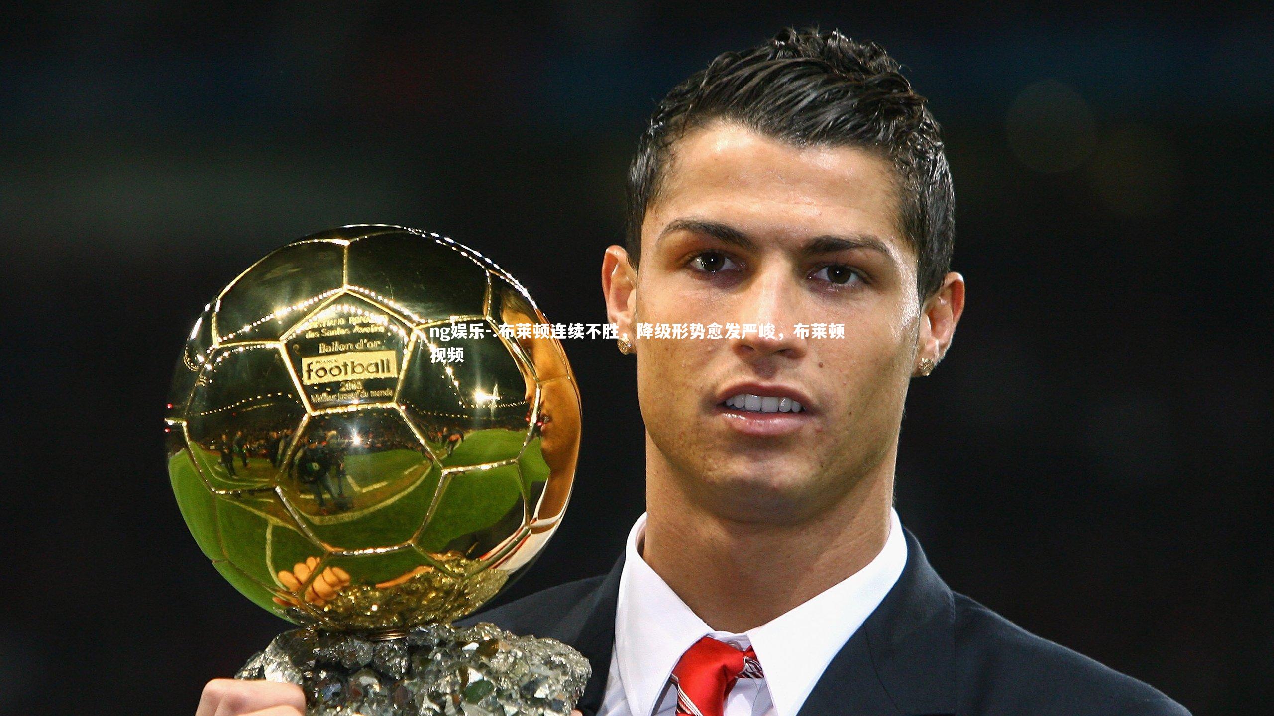 ng娱乐-.布莱顿连续不胜，降级形势愈发严峻，布莱顿视频