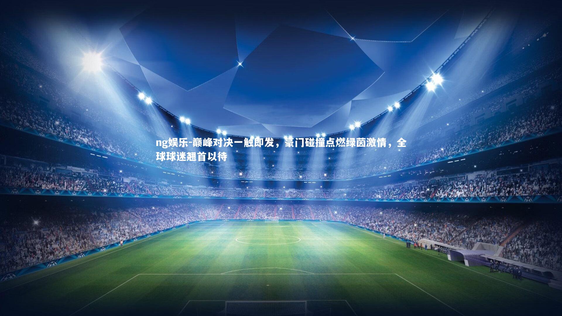 巅峰对决一触即发，豪门碰撞点燃绿茵激情，全球球迷翘首以待